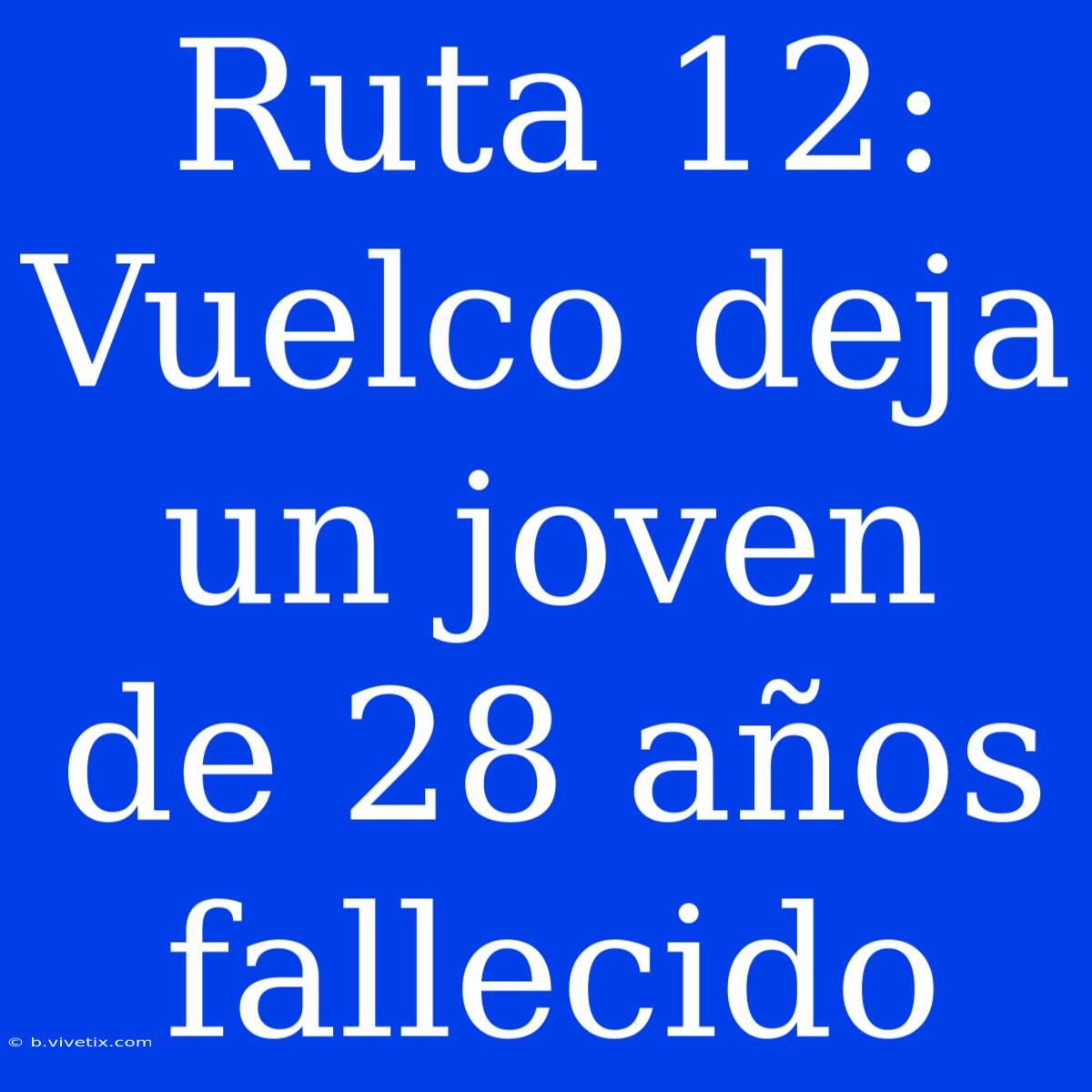 Ruta 12: Vuelco Deja Un Joven De 28 Años Fallecido