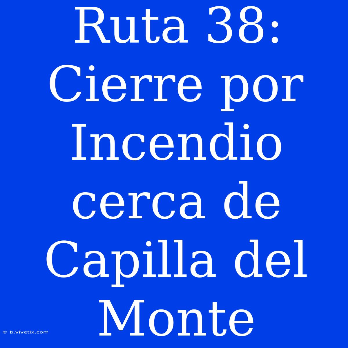 Ruta 38: Cierre Por Incendio Cerca De Capilla Del Monte