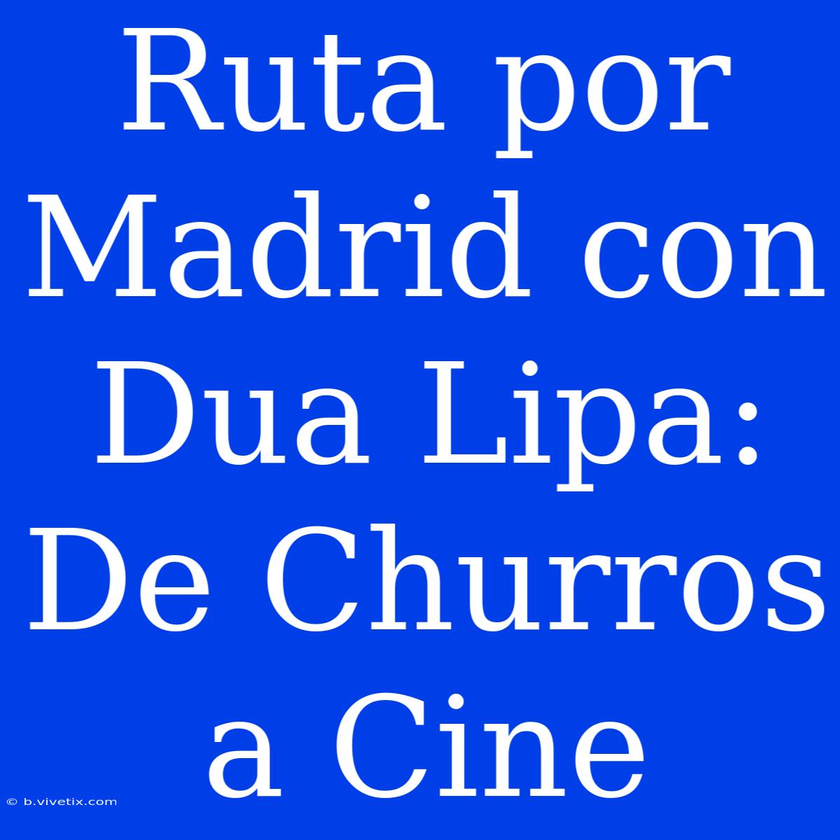 Ruta Por Madrid Con Dua Lipa: De Churros A Cine