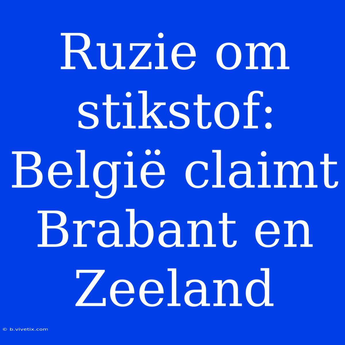 Ruzie Om Stikstof: België Claimt Brabant En Zeeland