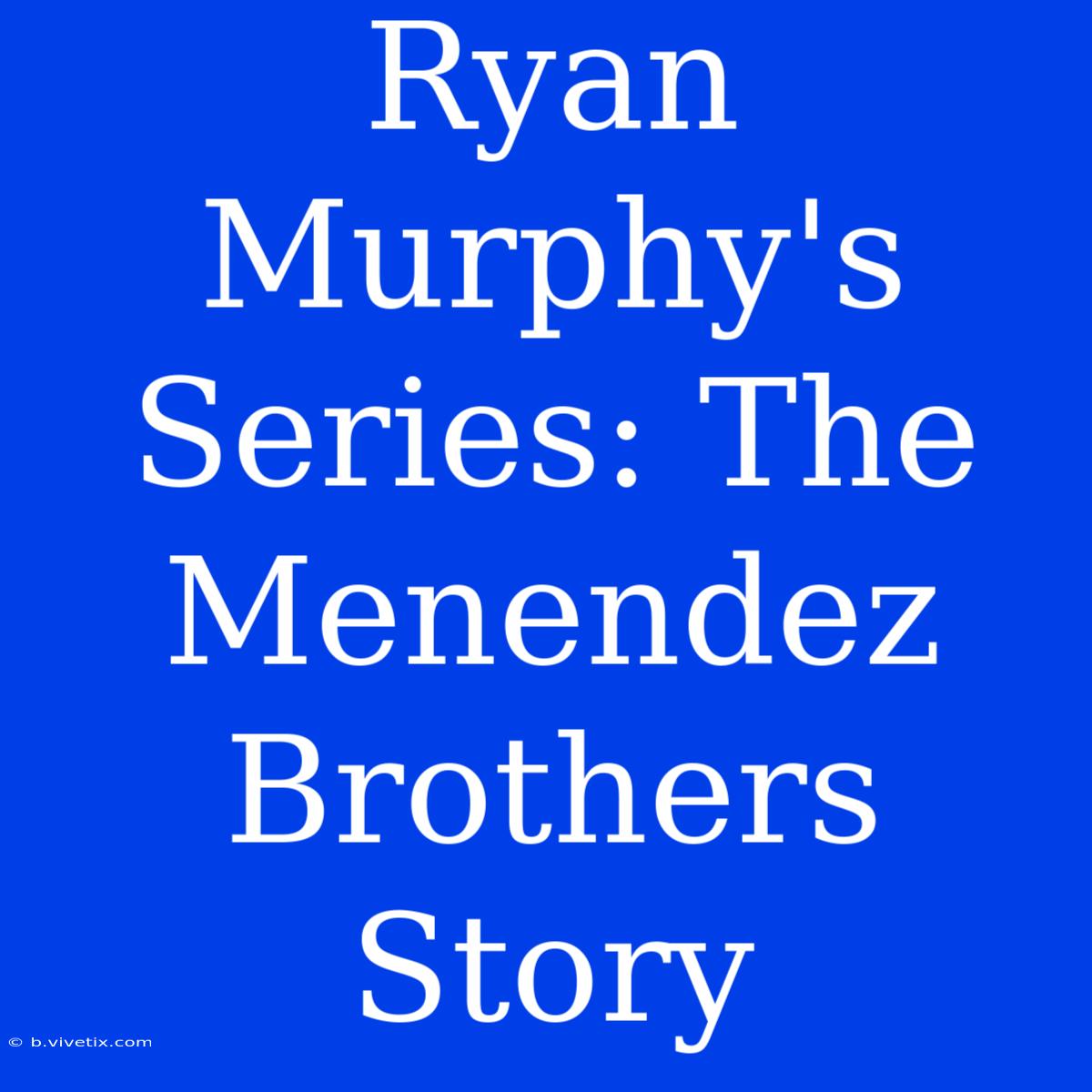 Ryan Murphy's Series: The Menendez Brothers Story