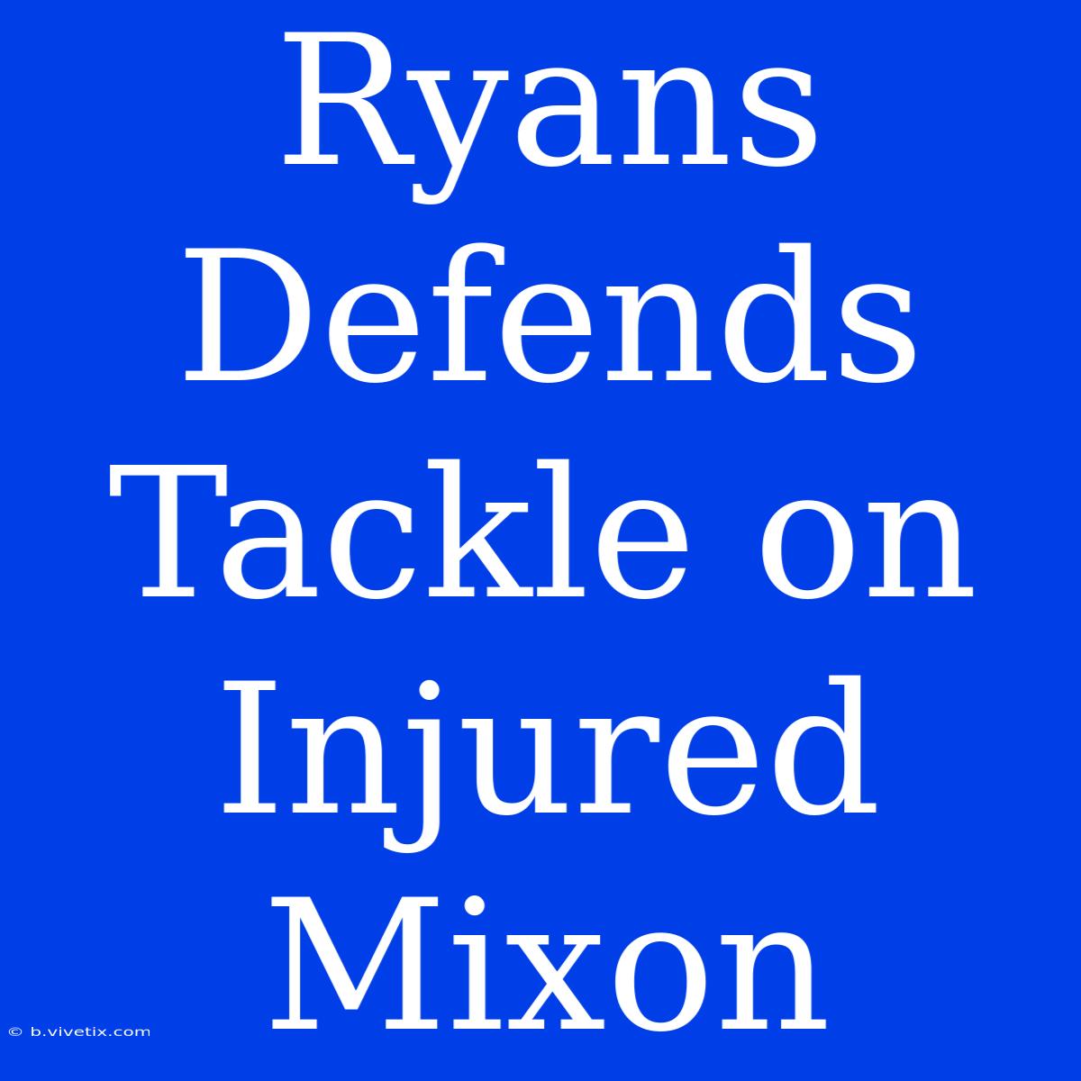 Ryans Defends Tackle On Injured Mixon 