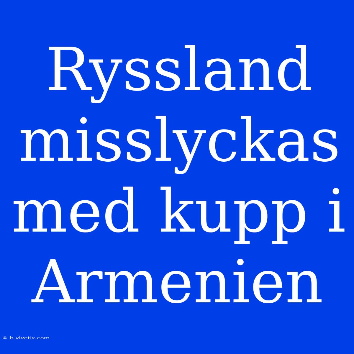 Ryssland Misslyckas Med Kupp I Armenien