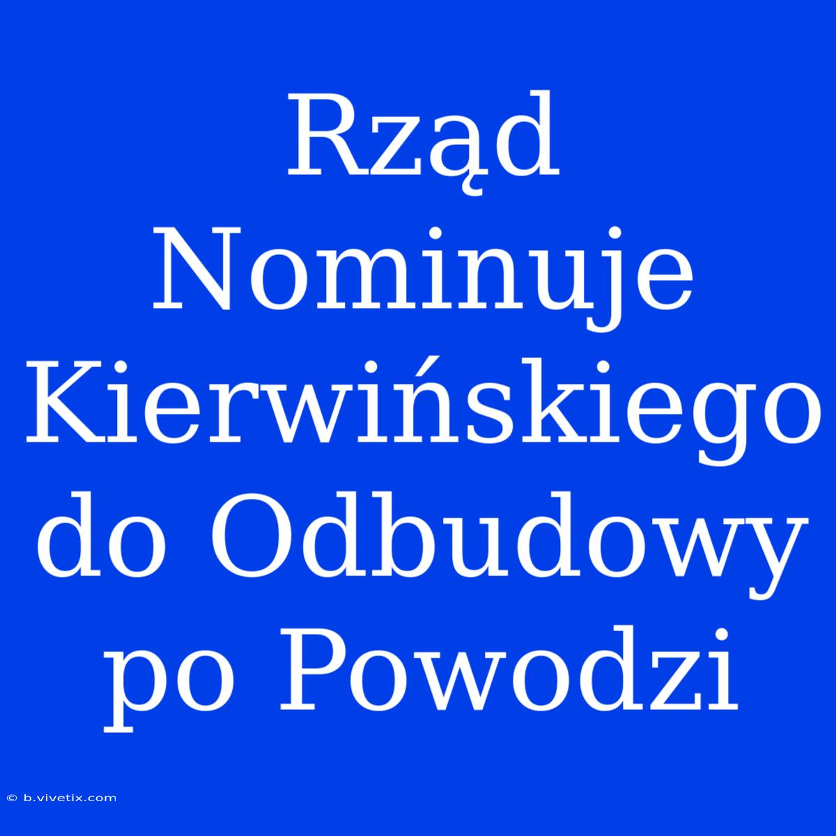 Rząd Nominuje Kierwińskiego Do Odbudowy Po Powodzi 