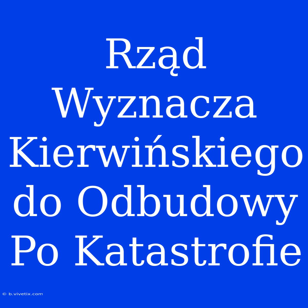 Rząd Wyznacza Kierwińskiego Do Odbudowy Po Katastrofie 