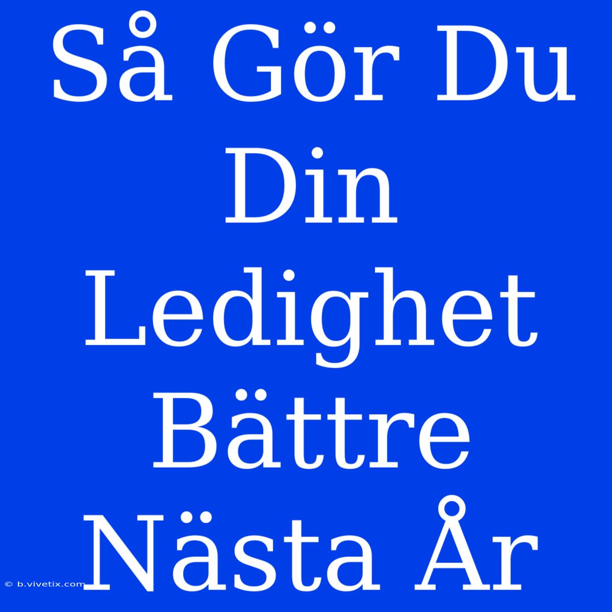 Så Gör Du Din Ledighet Bättre Nästa År