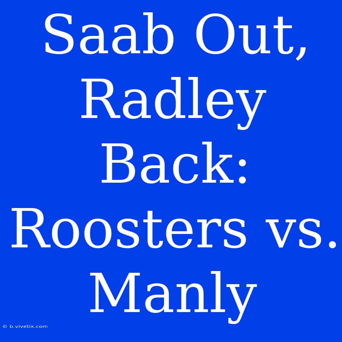 Saab Out, Radley Back: Roosters Vs. Manly