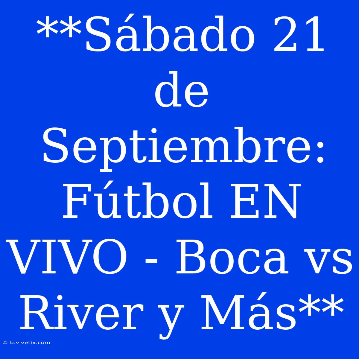 **Sábado 21 De Septiembre: Fútbol EN VIVO - Boca Vs River Y Más**