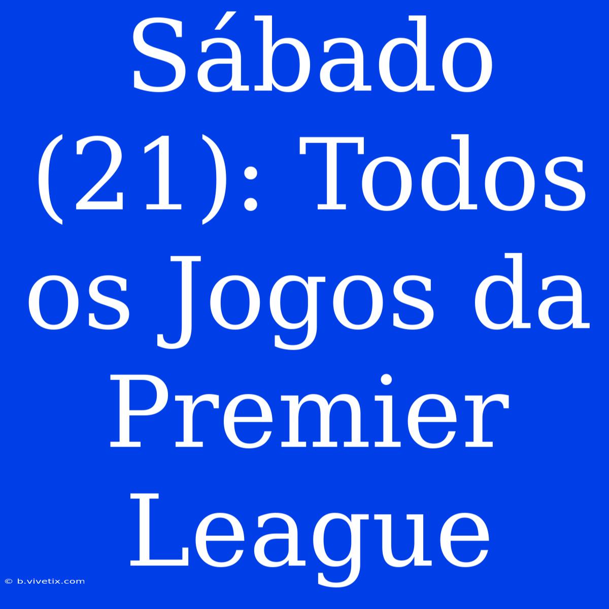 Sábado (21): Todos Os Jogos Da Premier League