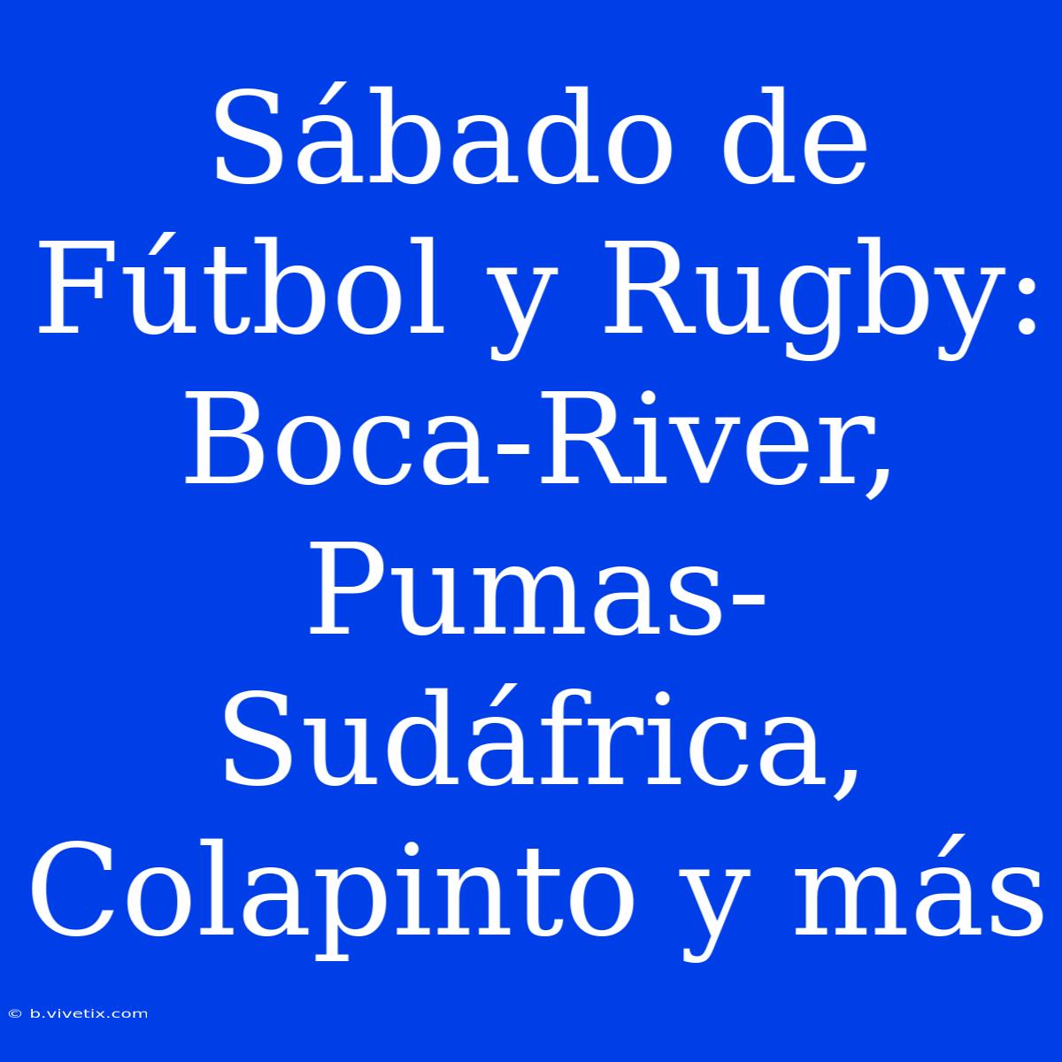 Sábado De Fútbol Y Rugby: Boca-River, Pumas-Sudáfrica, Colapinto Y Más