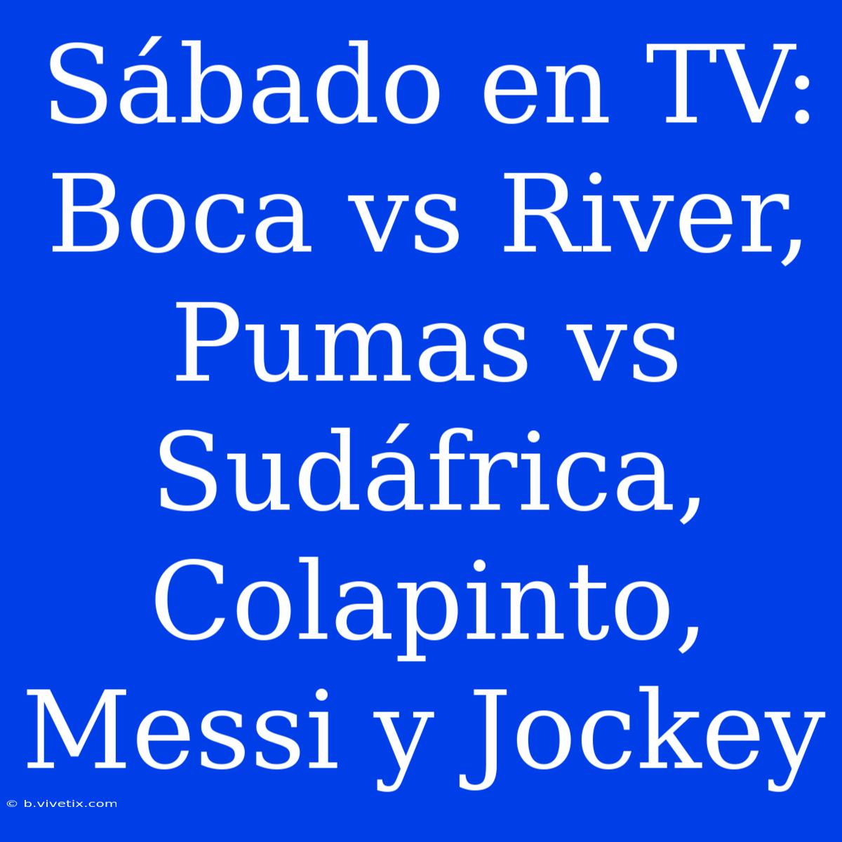 Sábado En TV: Boca Vs River, Pumas Vs Sudáfrica, Colapinto, Messi Y Jockey