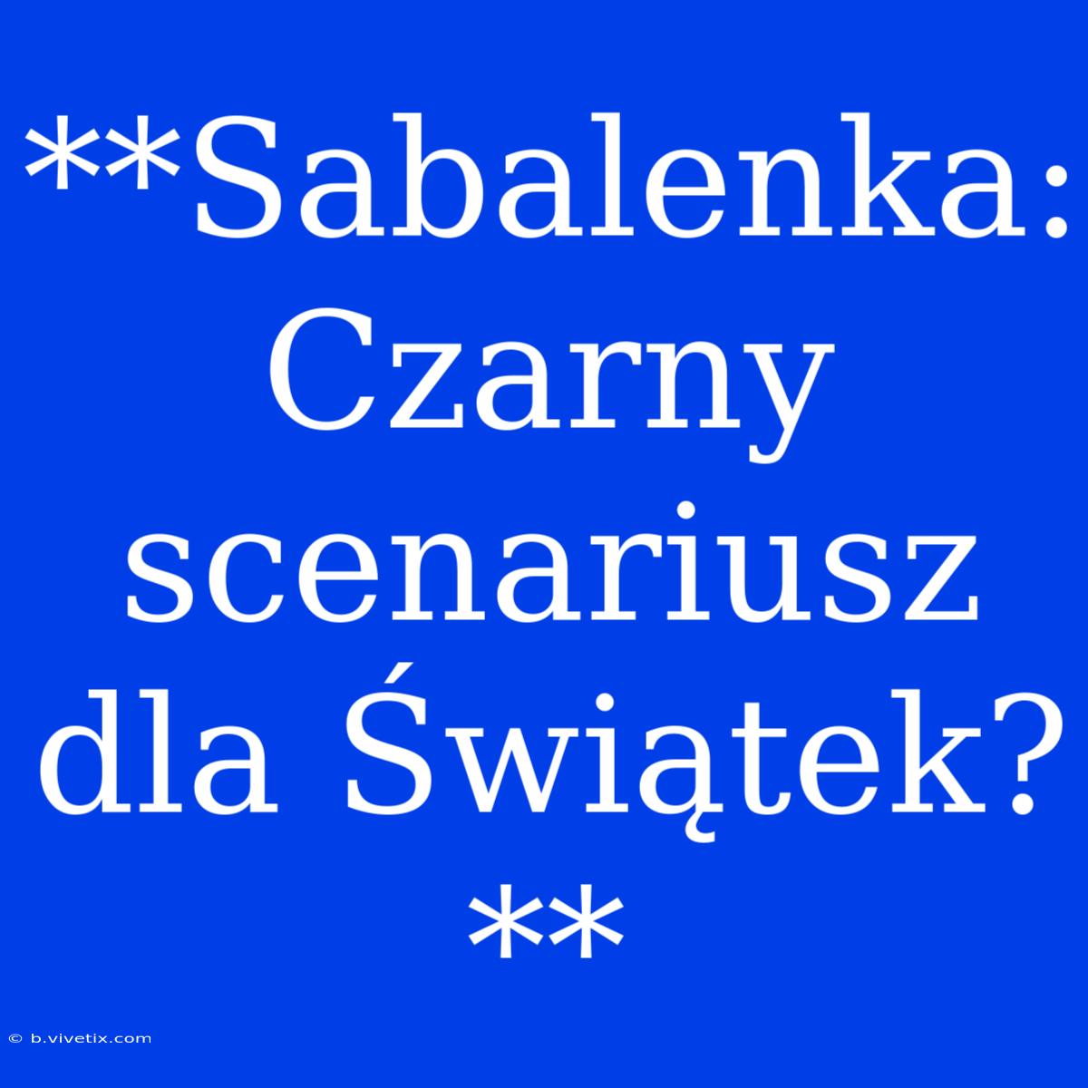 **Sabalenka: Czarny Scenariusz Dla Świątek?**