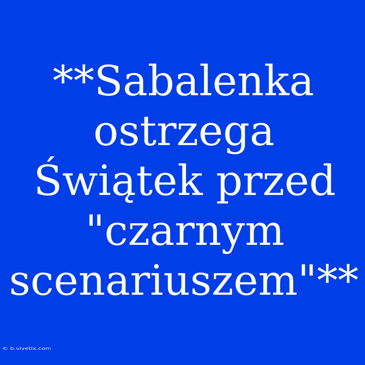 **Sabalenka Ostrzega Świątek Przed 