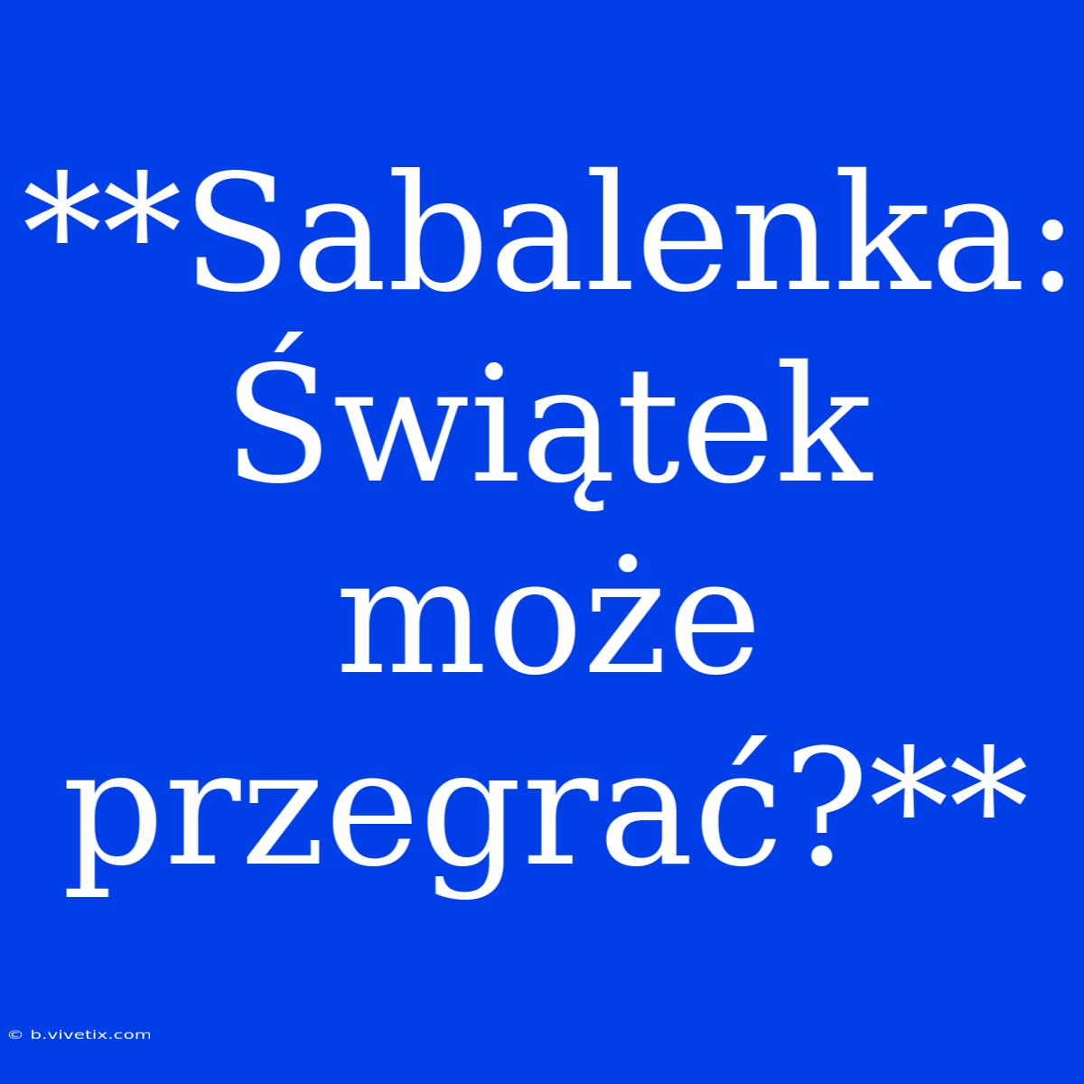 **Sabalenka: Świątek Może Przegrać?**