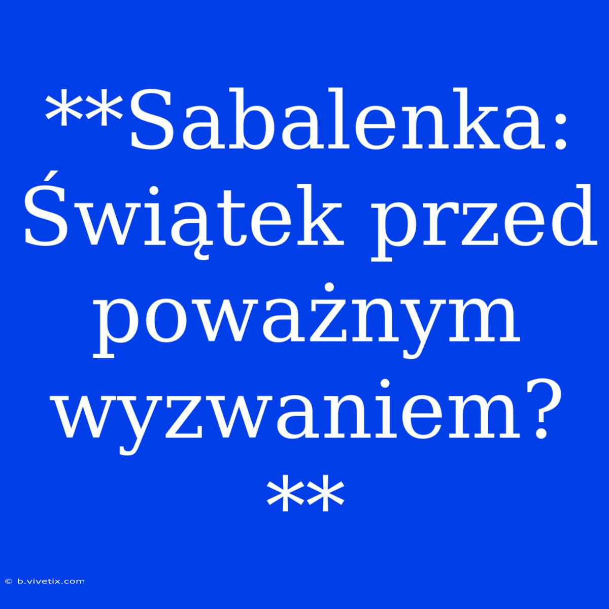 **Sabalenka: Świątek Przed Poważnym Wyzwaniem?**