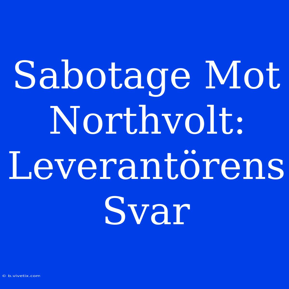 Sabotage Mot Northvolt: Leverantörens Svar 