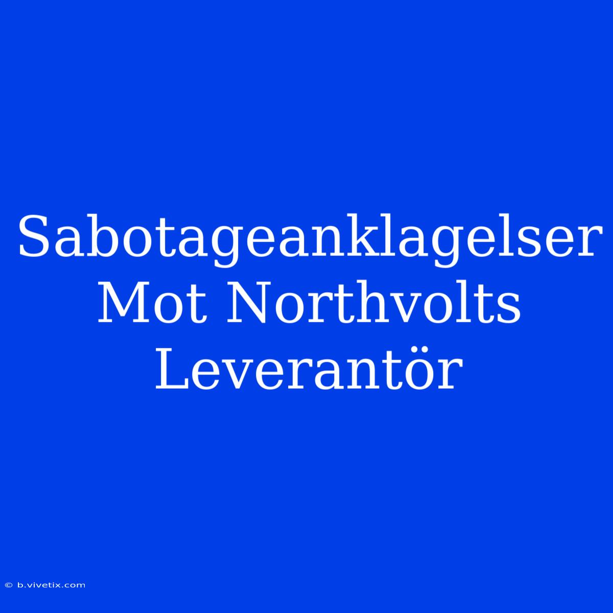 Sabotageanklagelser Mot Northvolts Leverantör