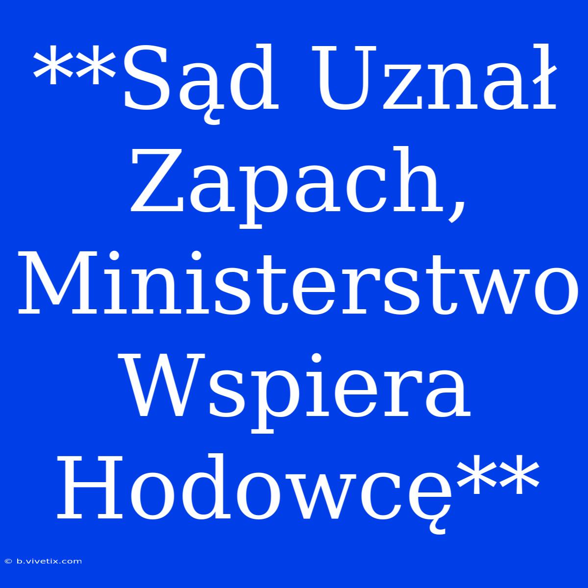 **Sąd Uznał Zapach, Ministerstwo Wspiera Hodowcę**