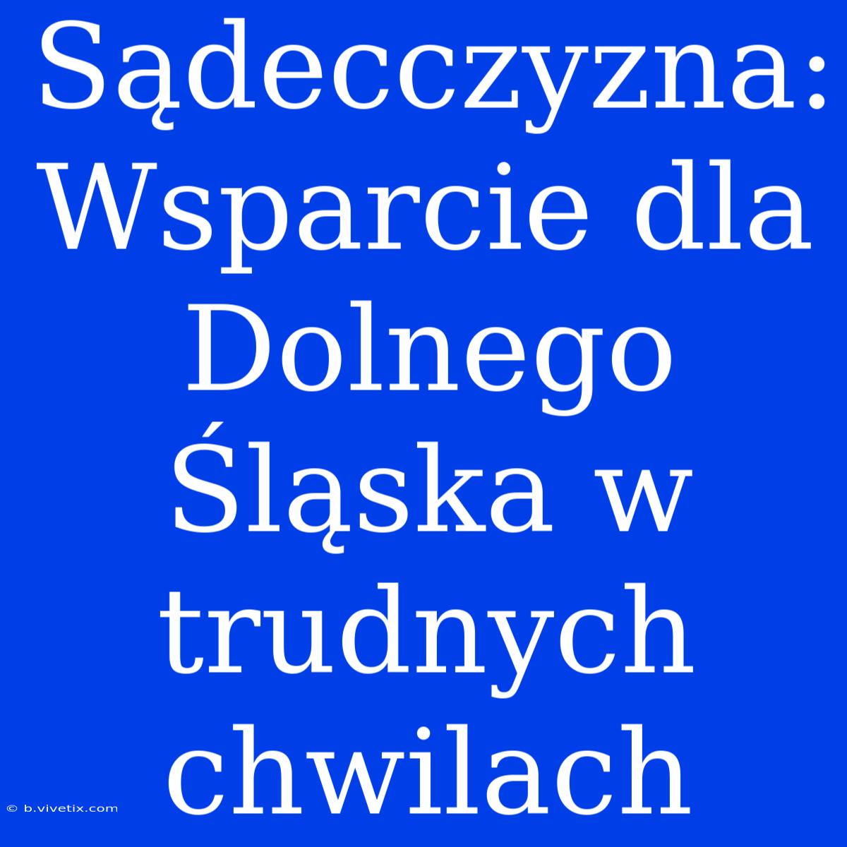 Sądecczyzna: Wsparcie Dla Dolnego Śląska W Trudnych Chwilach 