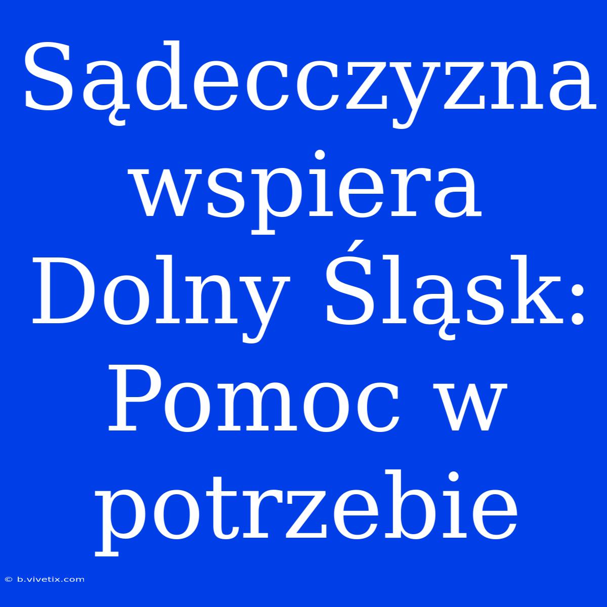 Sądecczyzna Wspiera Dolny Śląsk: Pomoc W Potrzebie