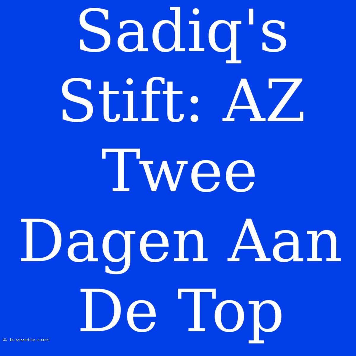 Sadiq's Stift: AZ Twee Dagen Aan De Top