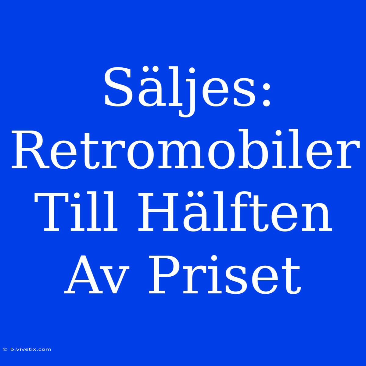 Säljes: Retromobiler Till Hälften Av Priset 