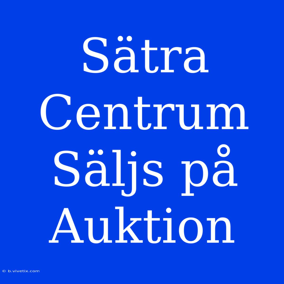 Sätra Centrum Säljs På Auktion