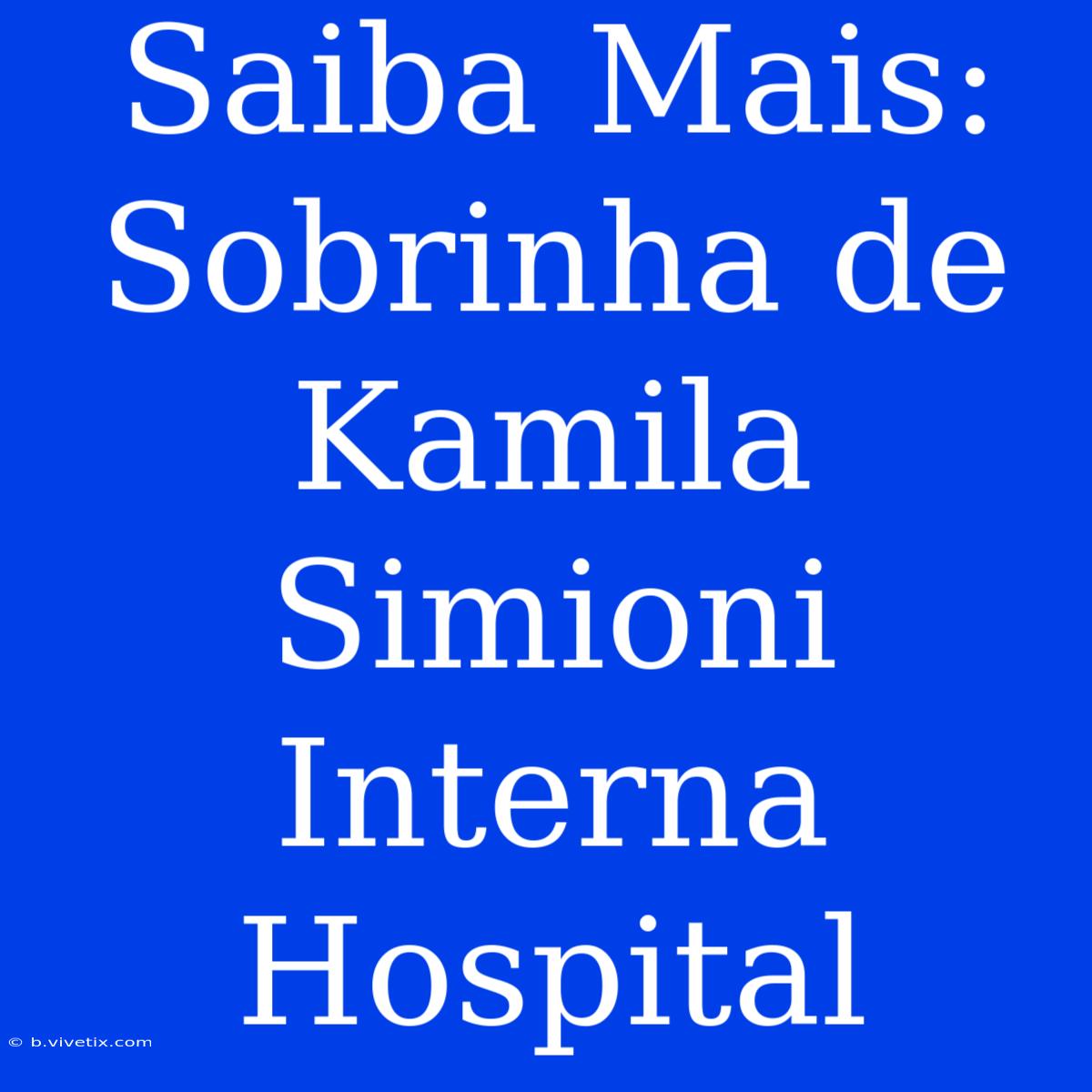 Saiba Mais: Sobrinha De Kamila Simioni Interna Hospital