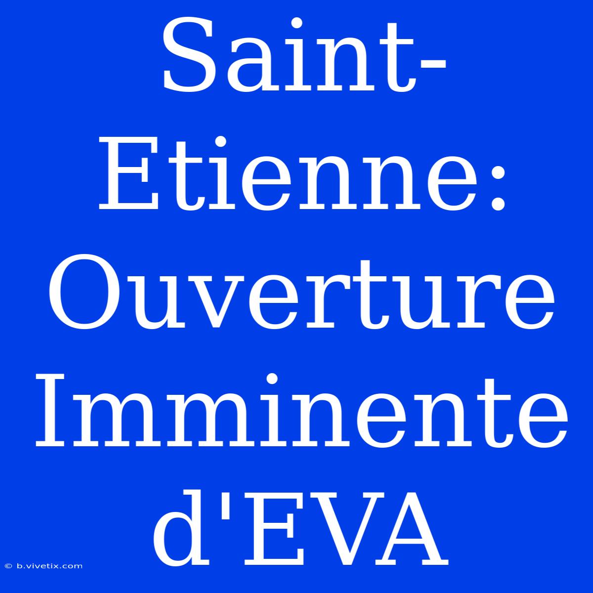 Saint-Etienne: Ouverture Imminente D'EVA