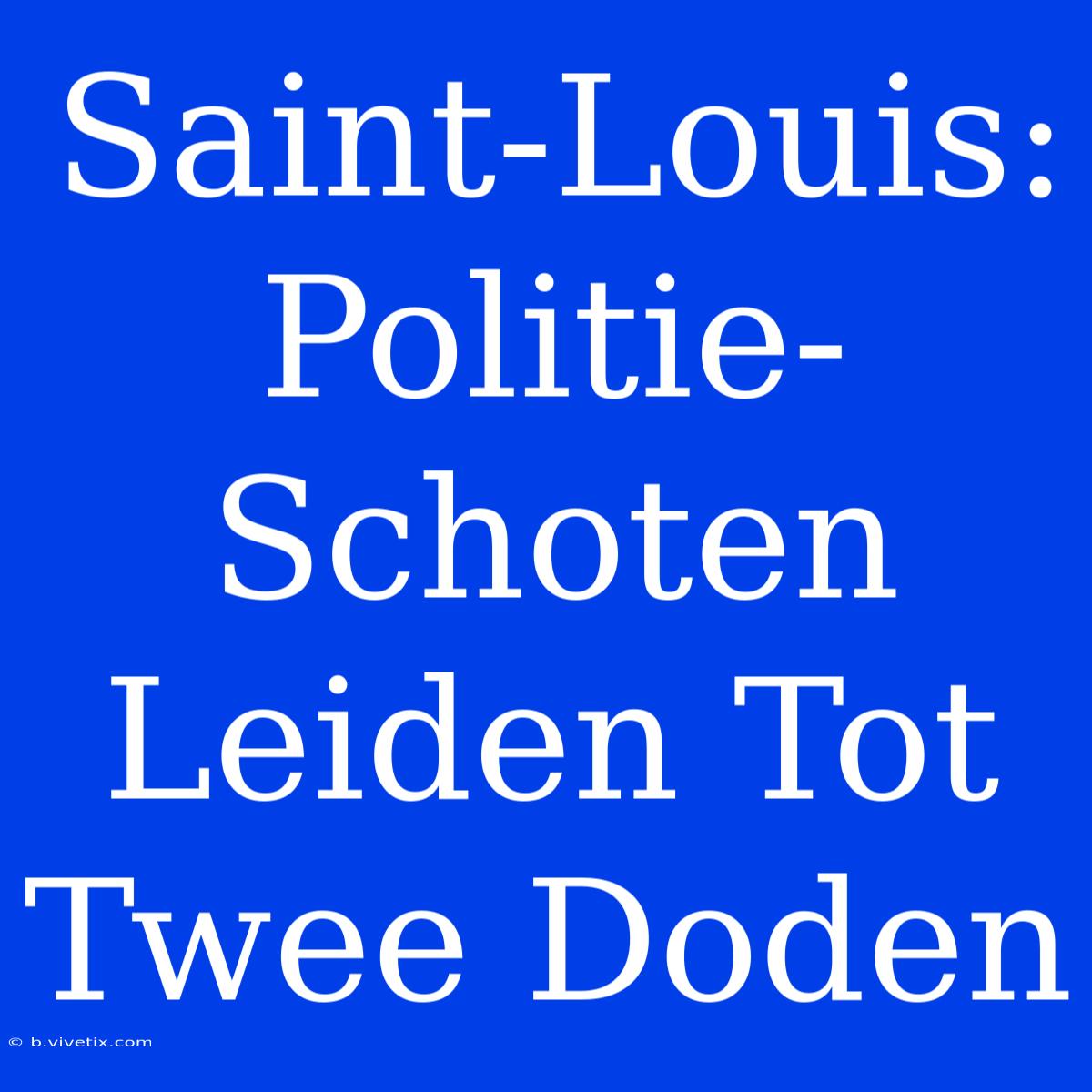 Saint-Louis: Politie-Schoten Leiden Tot Twee Doden