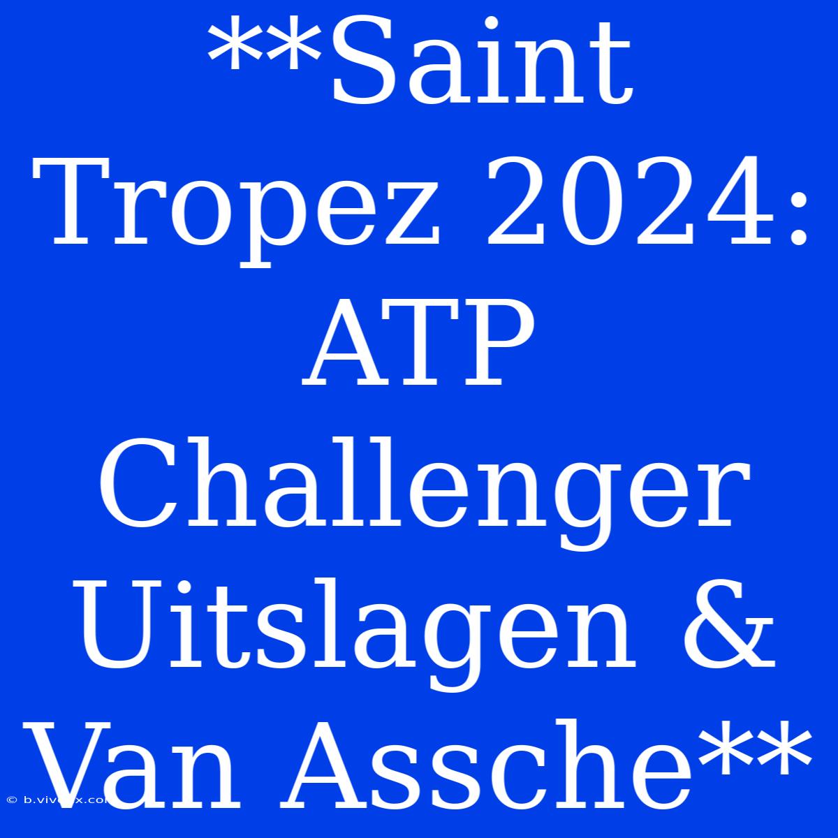 **Saint Tropez 2024: ATP Challenger Uitslagen & Van Assche**