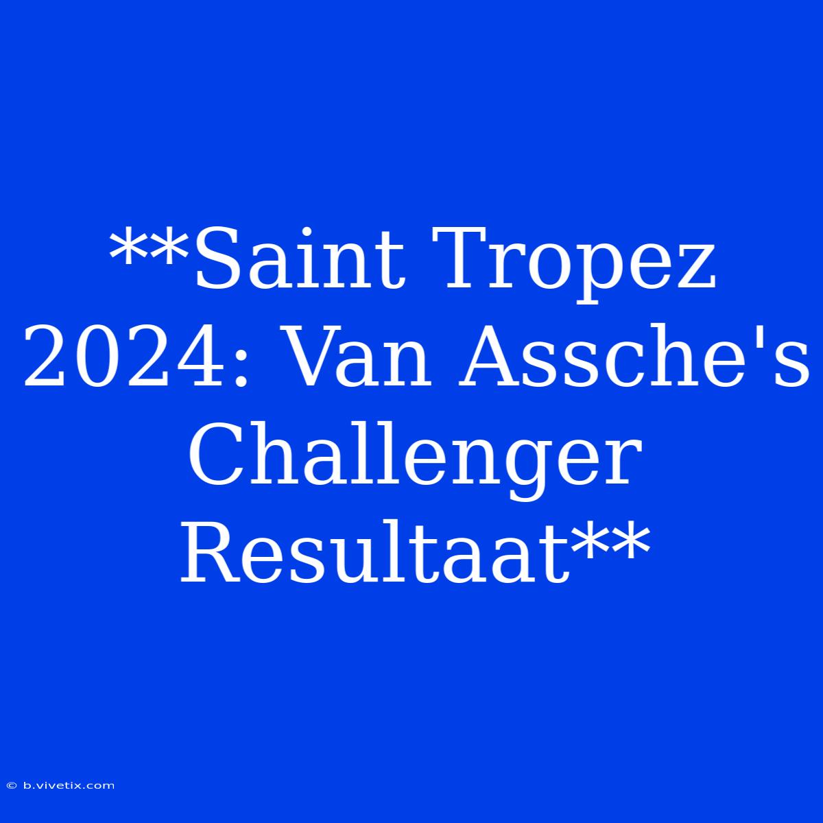 **Saint Tropez 2024: Van Assche's Challenger Resultaat**