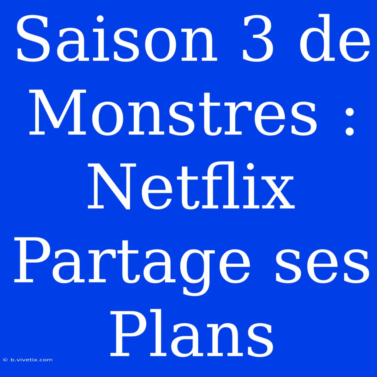 Saison 3 De Monstres : Netflix Partage Ses Plans