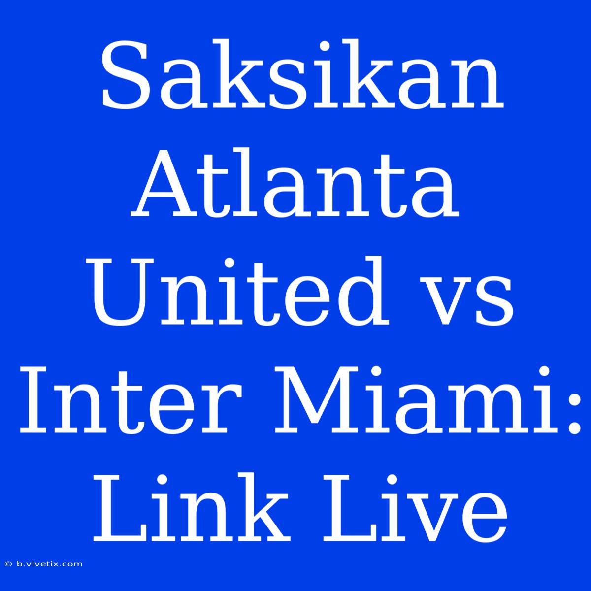 Saksikan Atlanta United Vs Inter Miami: Link Live