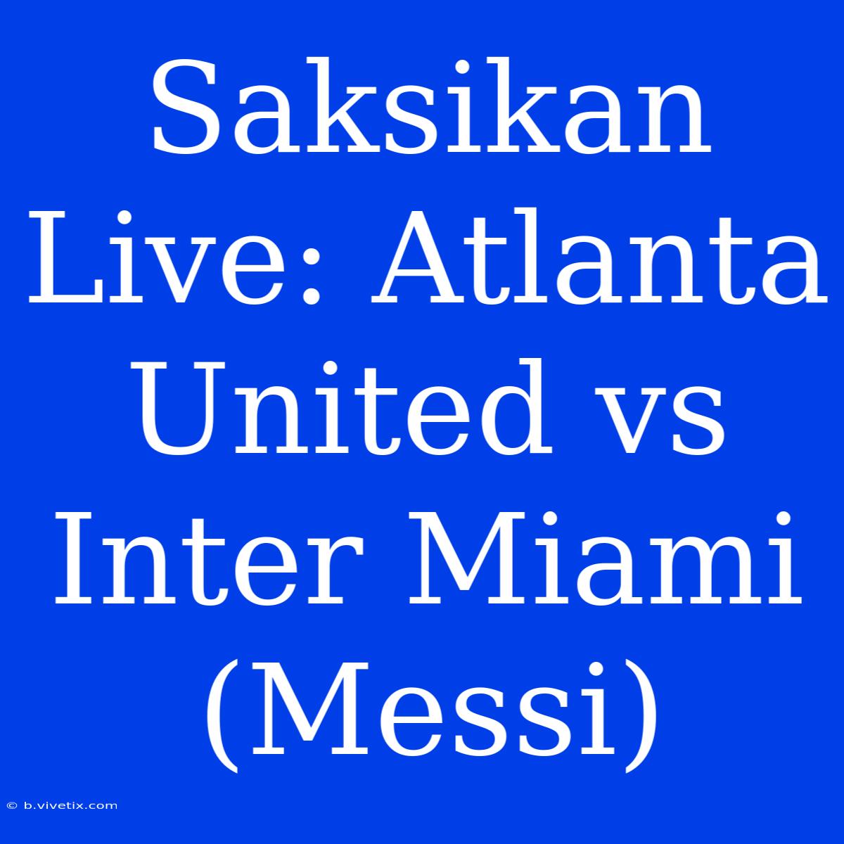 Saksikan Live: Atlanta United Vs Inter Miami (Messi)