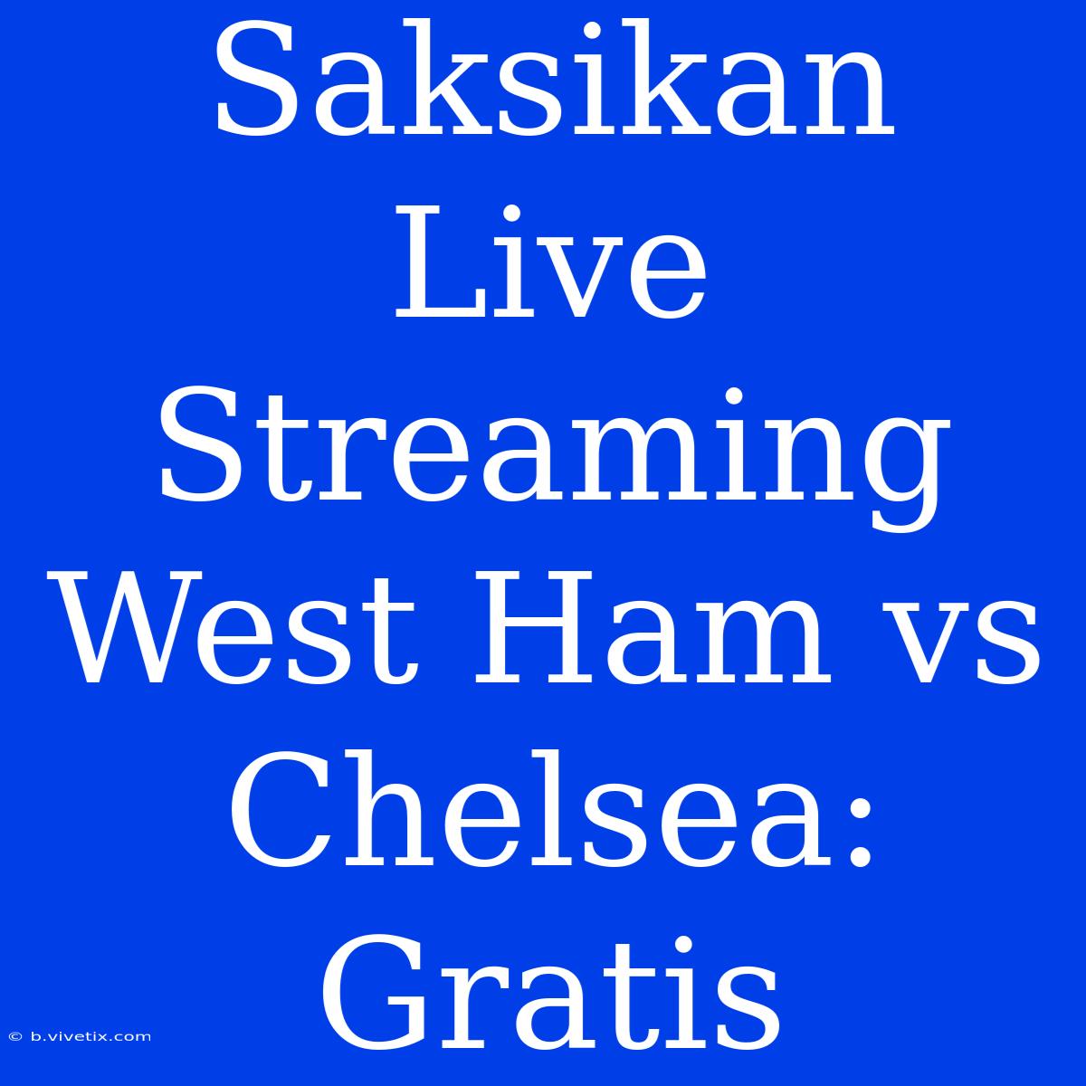 Saksikan Live Streaming West Ham Vs Chelsea: Gratis