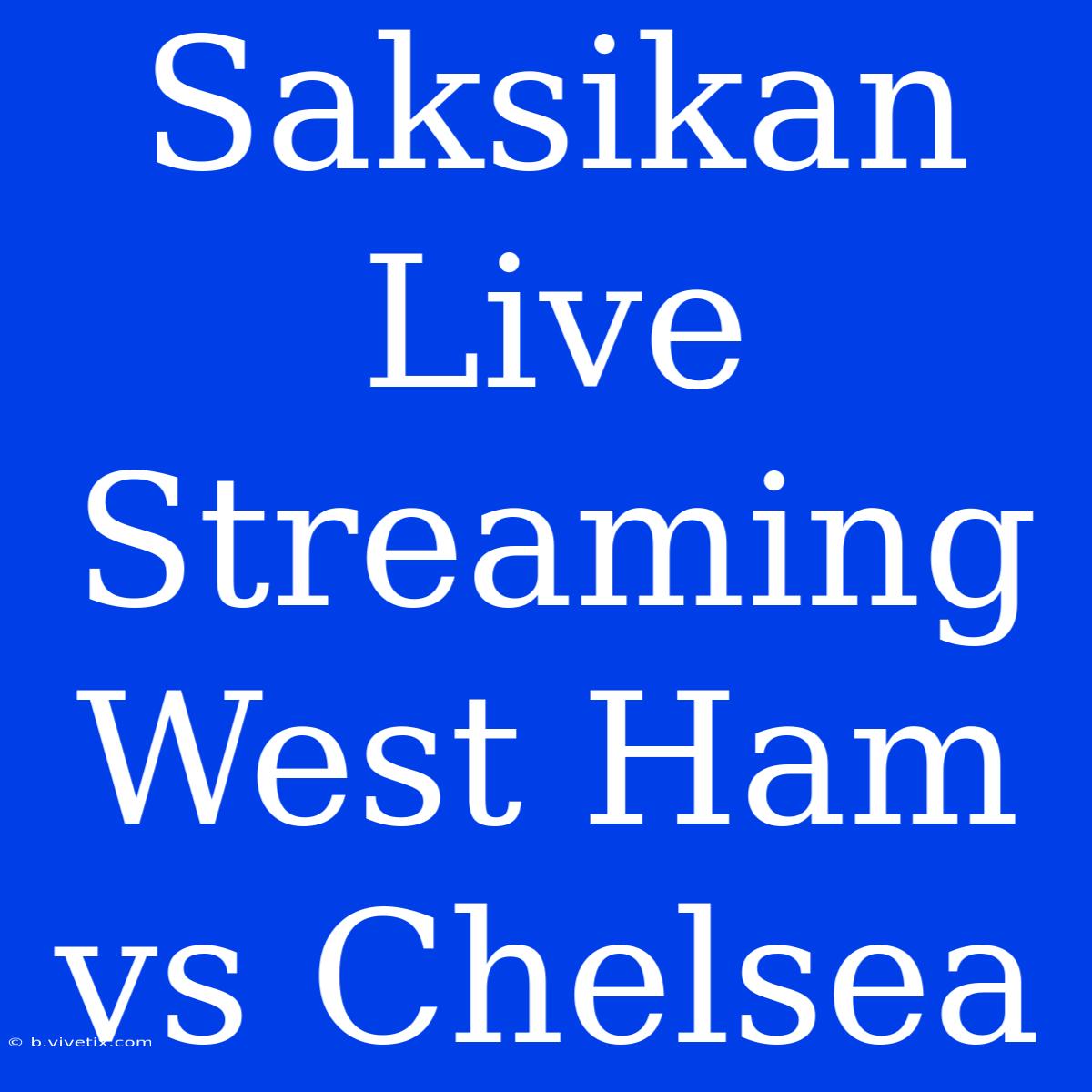 Saksikan Live Streaming West Ham Vs Chelsea