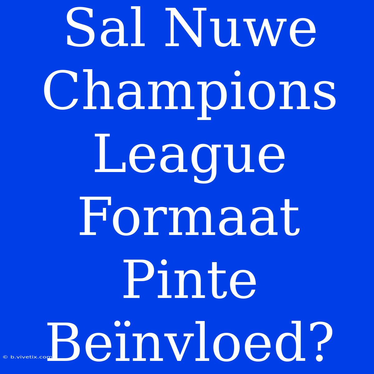 Sal Nuwe Champions League Formaat Pinte Beïnvloed?