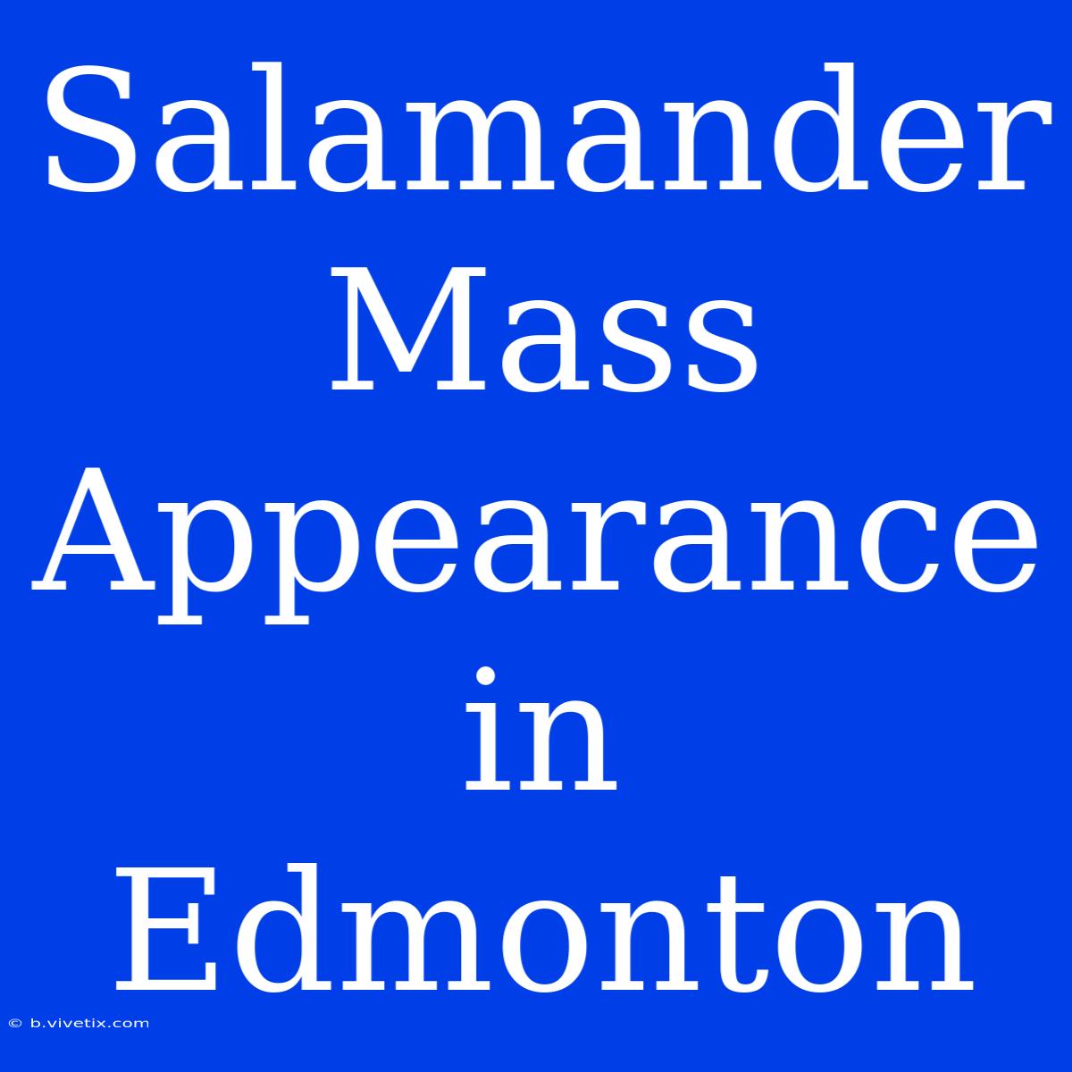 Salamander Mass Appearance In Edmonton