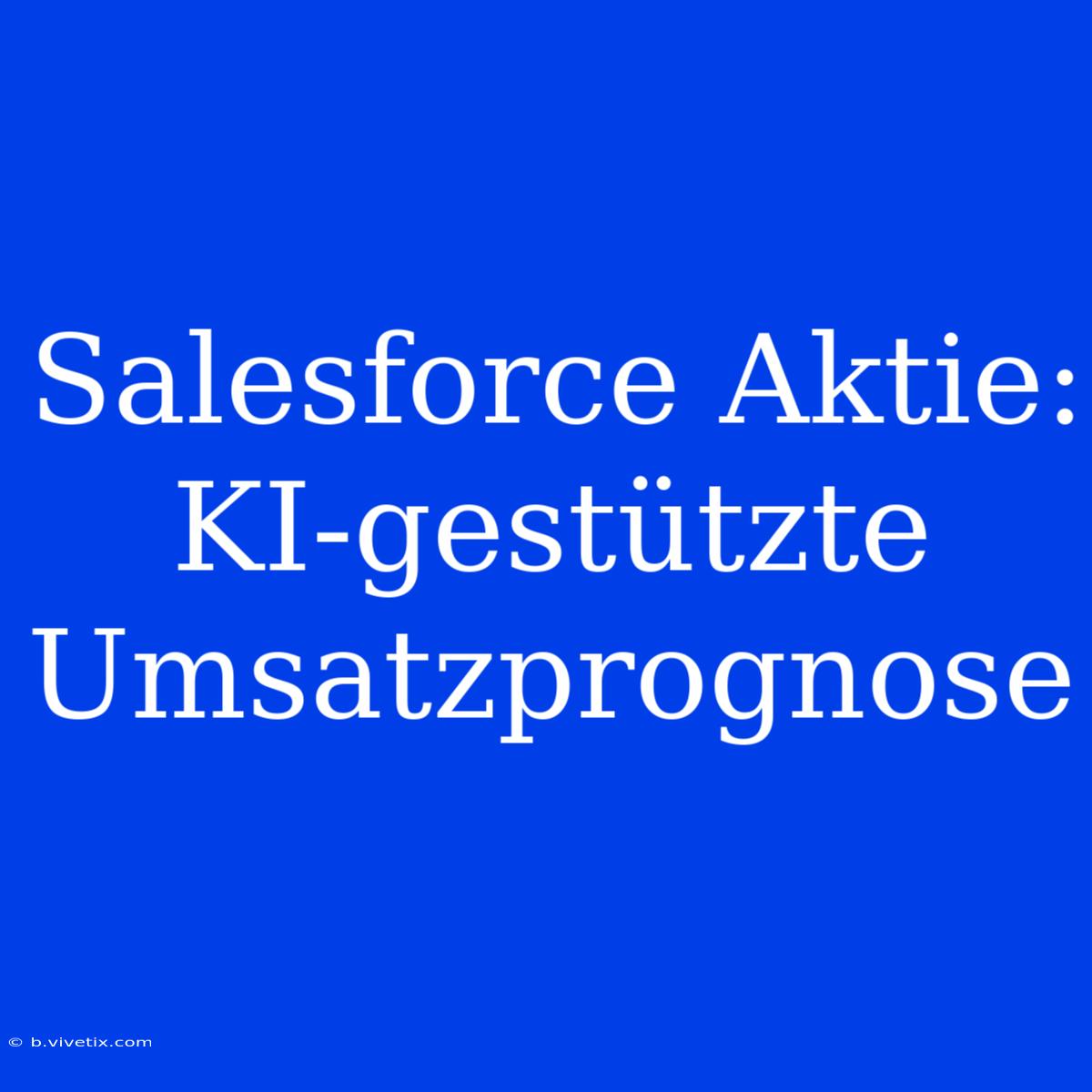 Salesforce Aktie: KI-gestützte Umsatzprognose