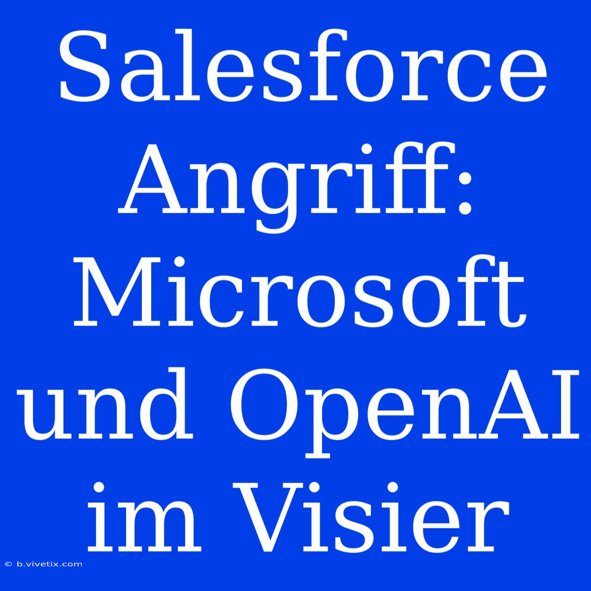 Salesforce Angriff: Microsoft Und OpenAI Im Visier