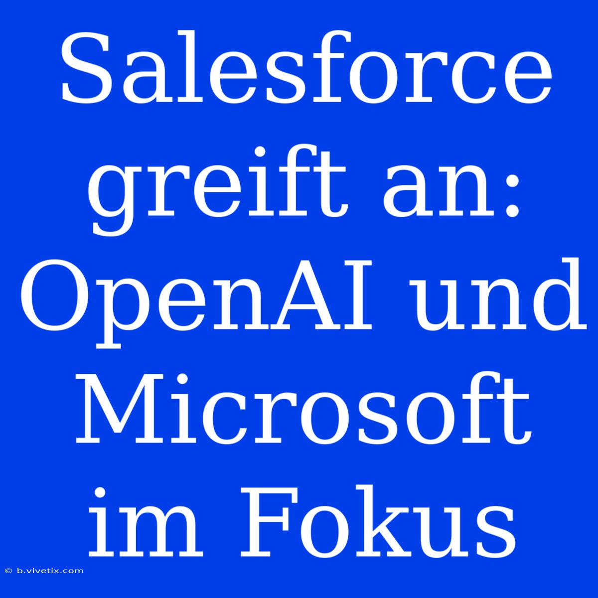 Salesforce Greift An: OpenAI Und Microsoft Im Fokus