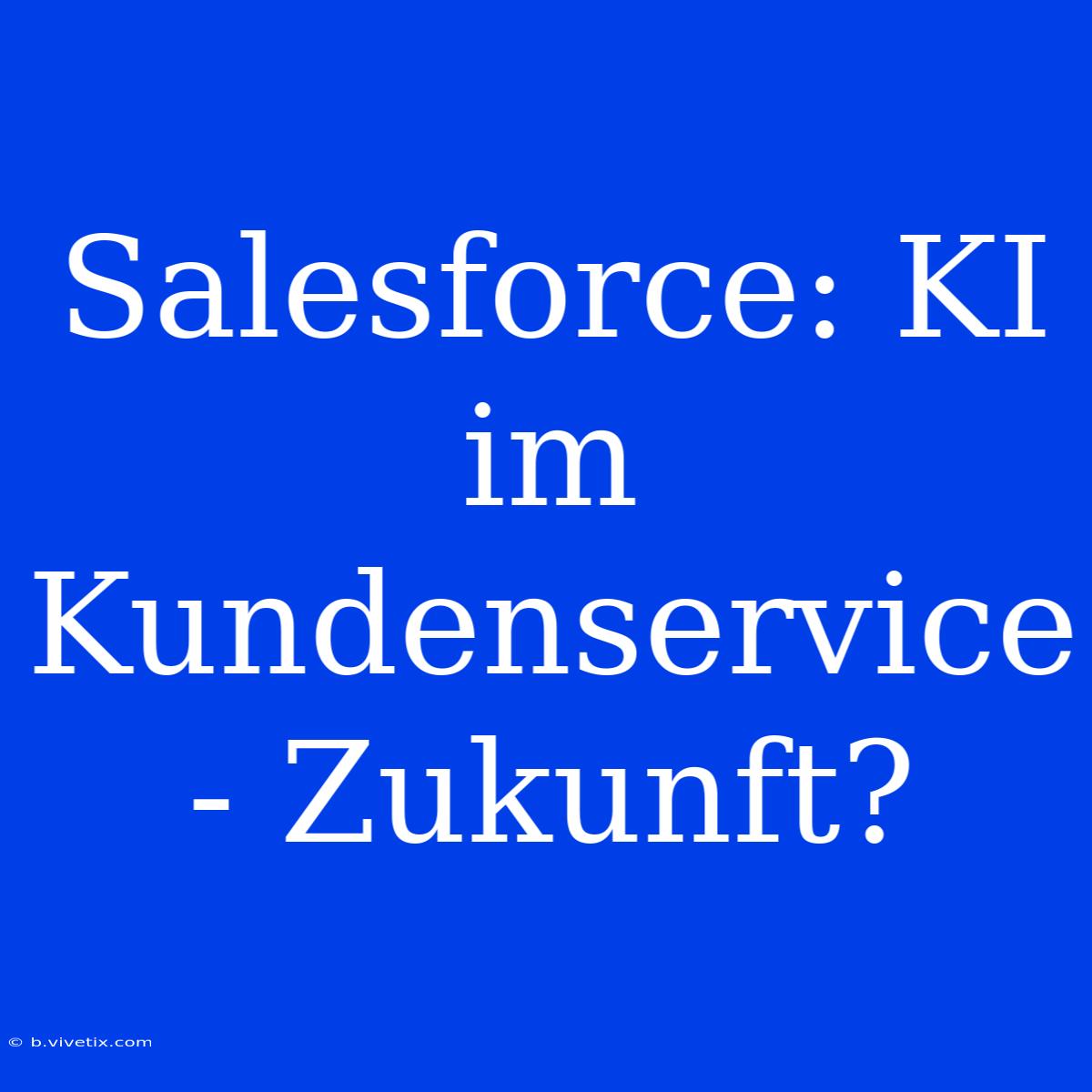 Salesforce: KI Im Kundenservice - Zukunft?