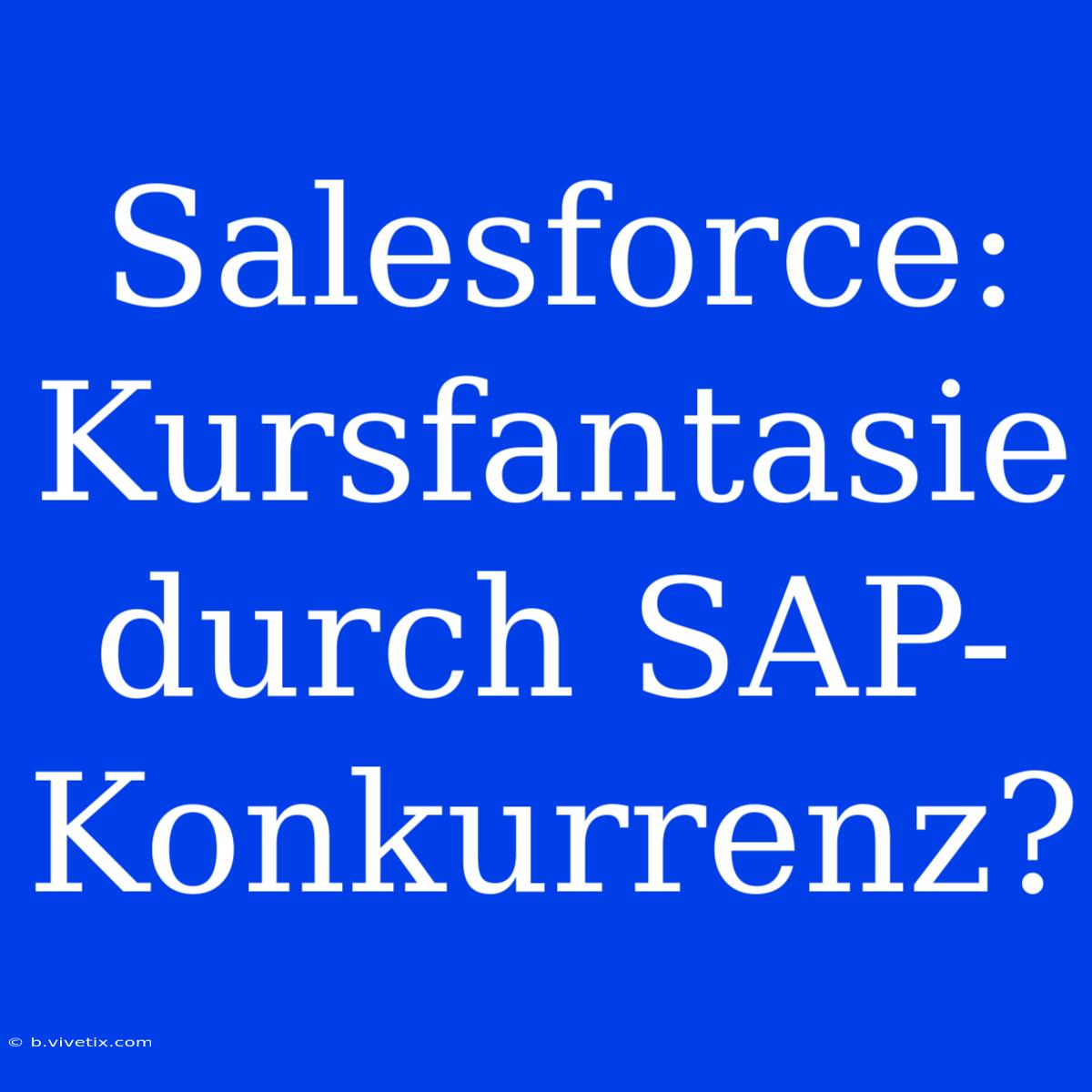 Salesforce: Kursfantasie Durch SAP-Konkurrenz?