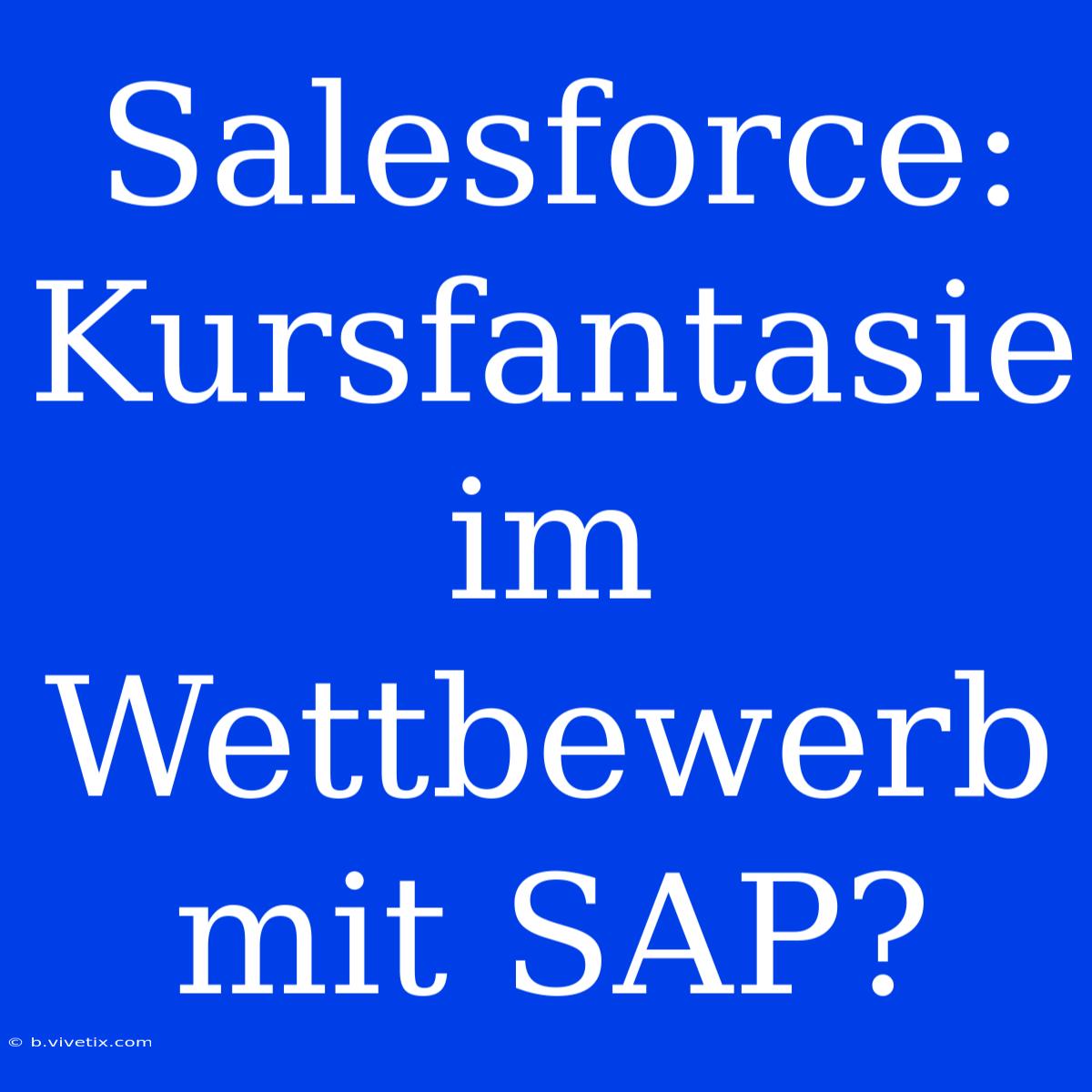 Salesforce: Kursfantasie Im Wettbewerb Mit SAP? 