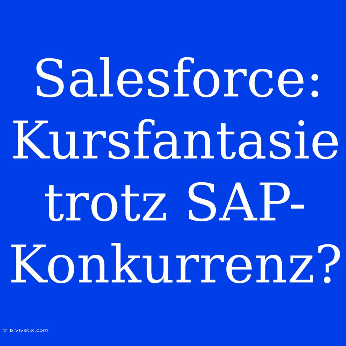 Salesforce: Kursfantasie Trotz SAP-Konkurrenz?