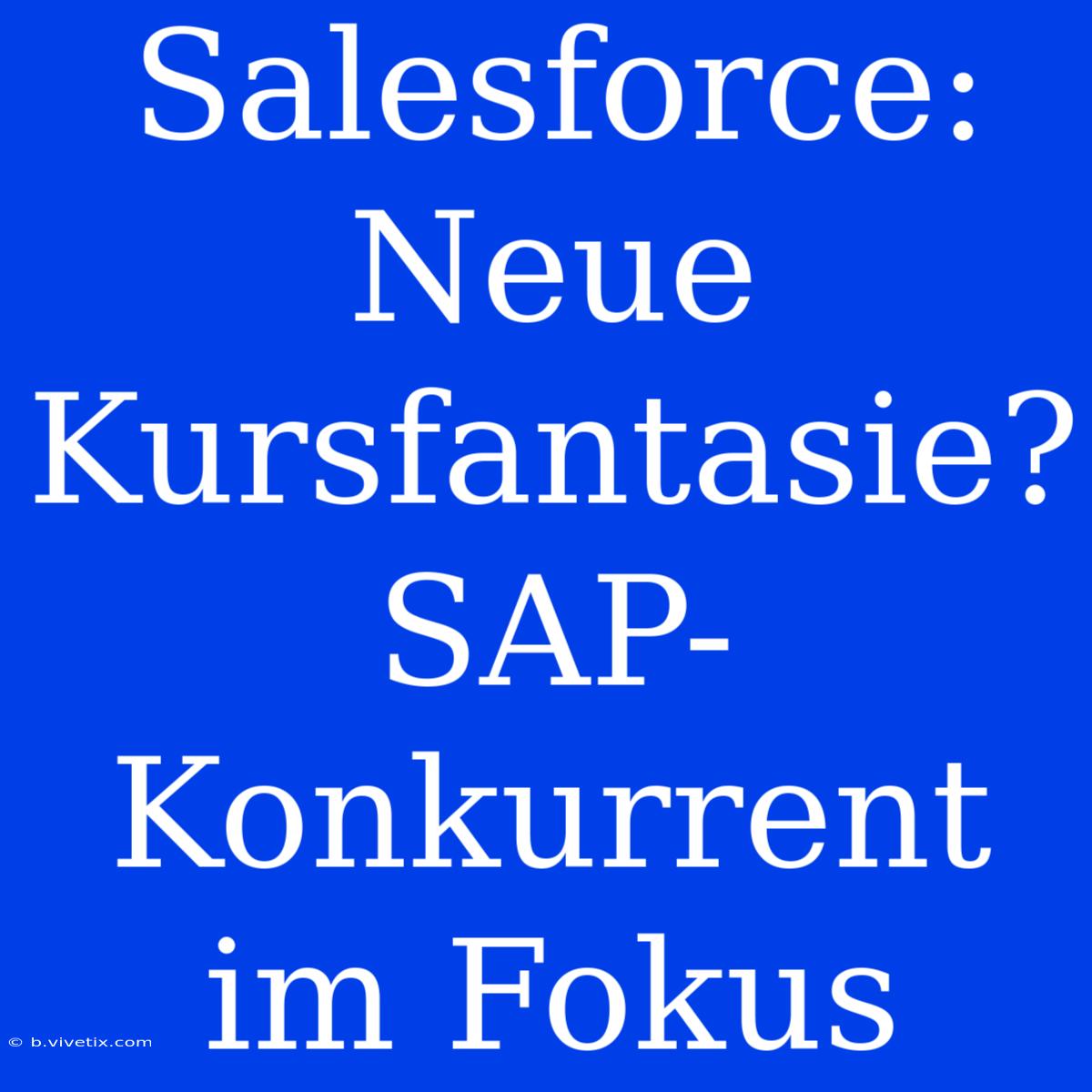 Salesforce: Neue Kursfantasie? SAP-Konkurrent Im Fokus