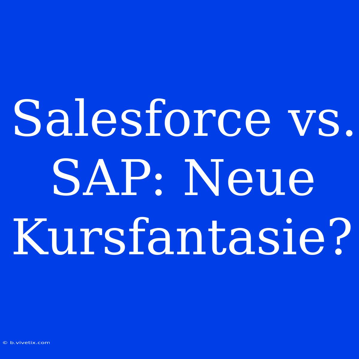 Salesforce Vs. SAP: Neue Kursfantasie?