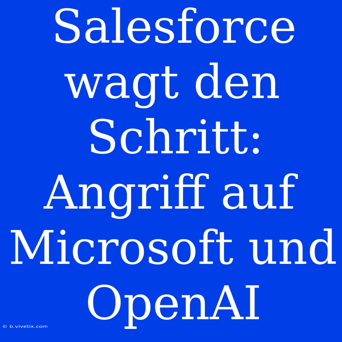 Salesforce Wagt Den Schritt: Angriff Auf Microsoft Und OpenAI