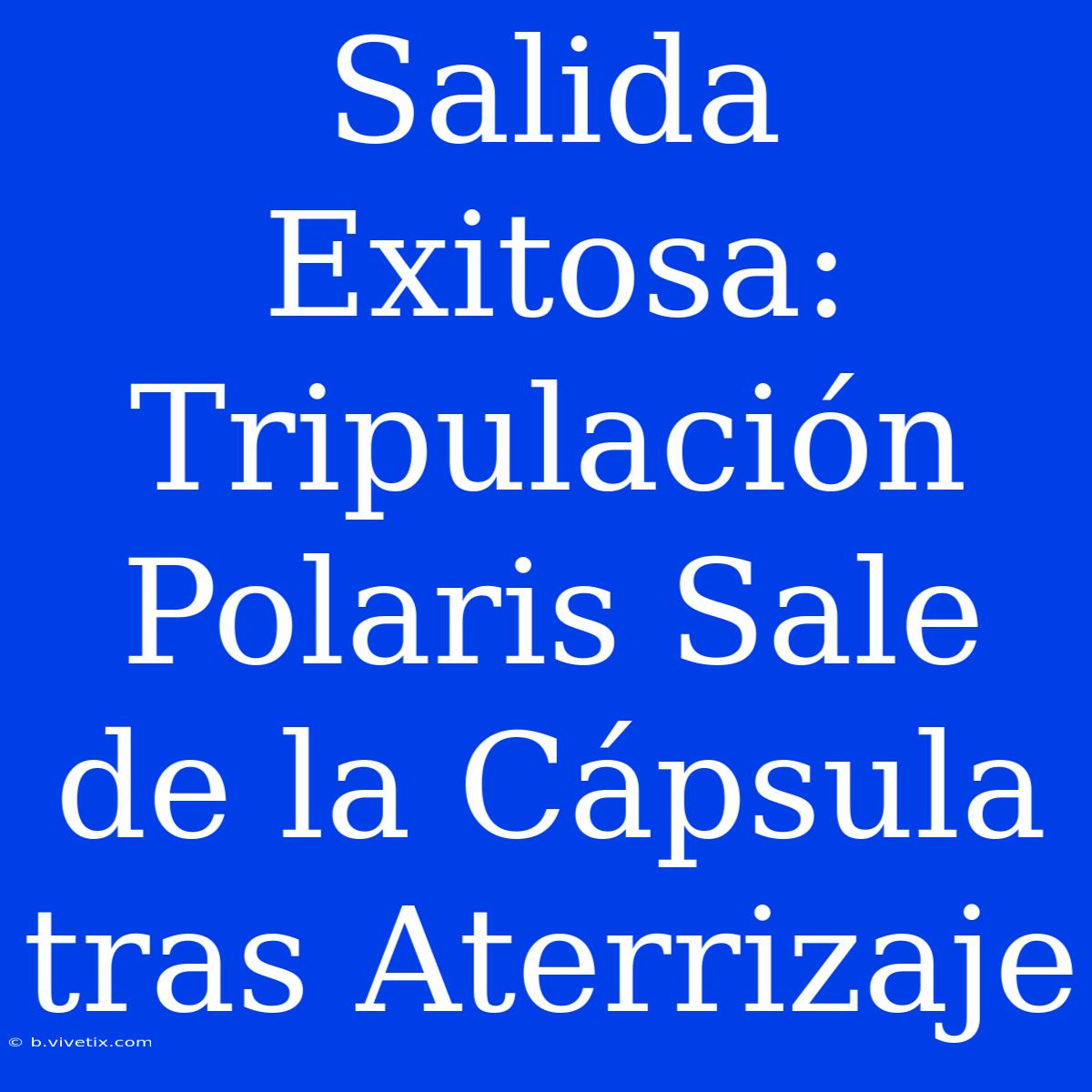 Salida Exitosa: Tripulación Polaris Sale De La Cápsula Tras Aterrizaje